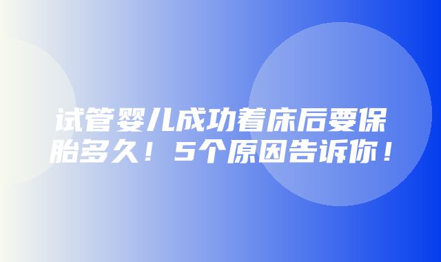 试管婴儿成功着床后要保胎多久！5个原因告诉你！