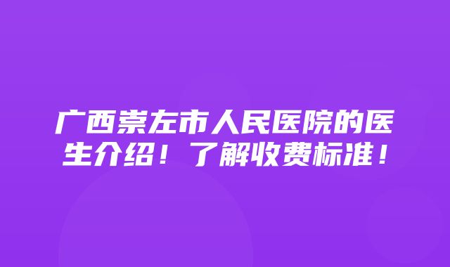 广西崇左市人民医院的医生介绍！了解收费标准！