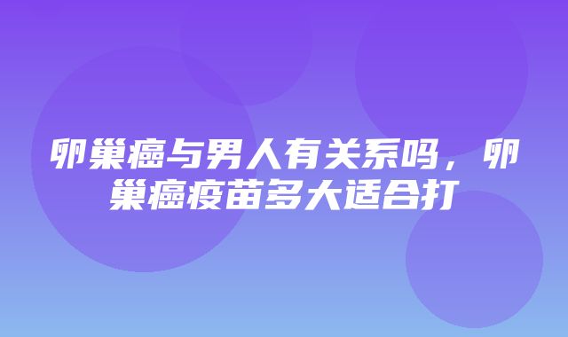 卵巢癌与男人有关系吗，卵巢癌疫苗多大适合打