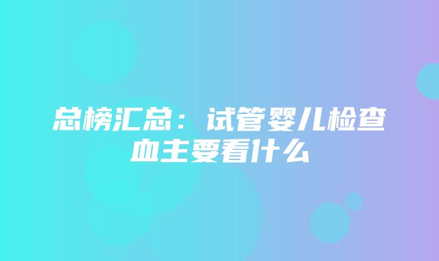 总榜汇总：试管婴儿检查血主要看什么