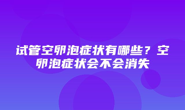 试管空卵泡症状有哪些？空卵泡症状会不会消失