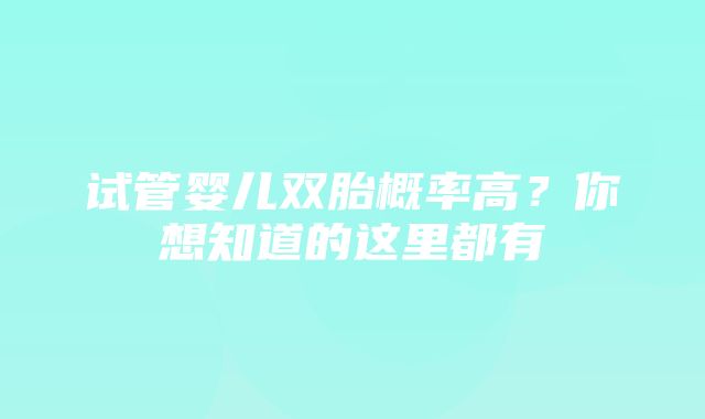 试管婴儿双胎概率高？你想知道的这里都有