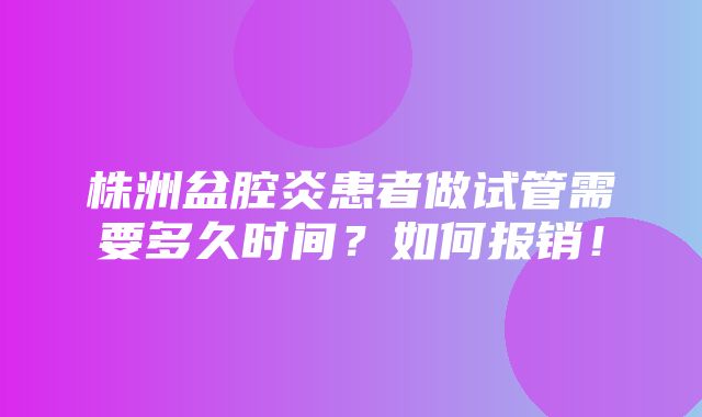 株洲盆腔炎患者做试管需要多久时间？如何报销！