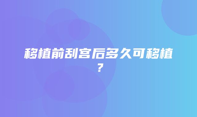 移植前刮宫后多久可移植？