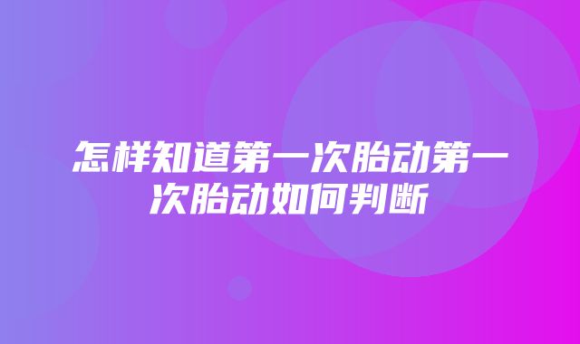 怎样知道第一次胎动第一次胎动如何判断