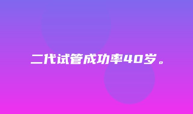 二代试管成功率40岁。