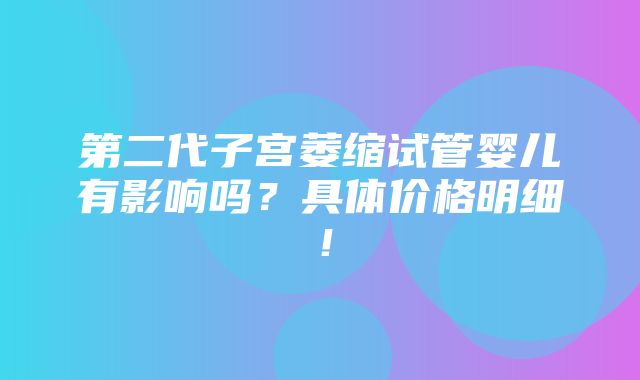 第二代子宫萎缩试管婴儿有影响吗？具体价格明细！