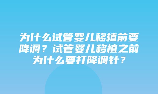 为什么试管婴儿移植前要降调？试管婴儿移植之前为什么要打降调针？