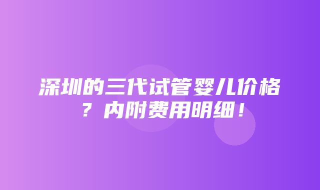 深圳的三代试管婴儿价格？内附费用明细！