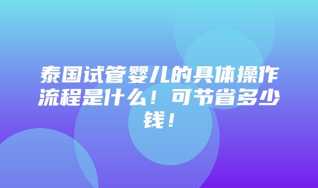 泰国试管婴儿的具体操作流程是什么！可节省多少钱！