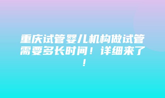 重庆试管婴儿机构做试管需要多长时间！详细来了！