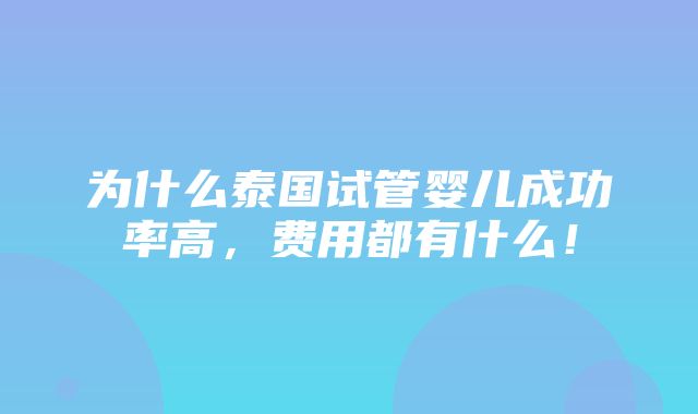 为什么泰国试管婴儿成功率高，费用都有什么！