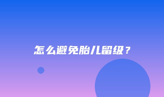 怎么避免胎儿留级？