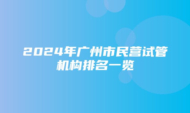 2024年广州市民营试管机构排名一览