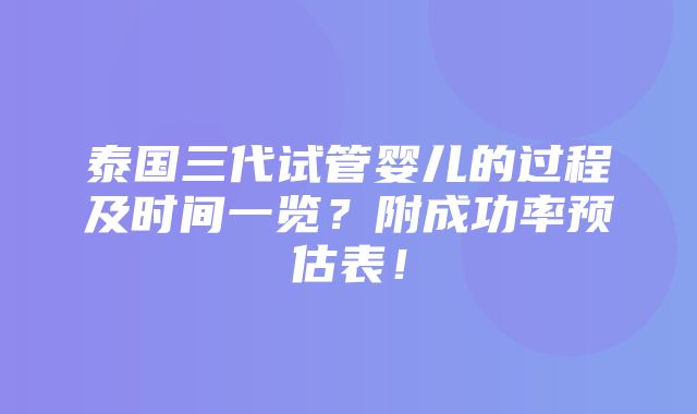 泰国三代试管婴儿的过程及时间一览？附成功率预估表！