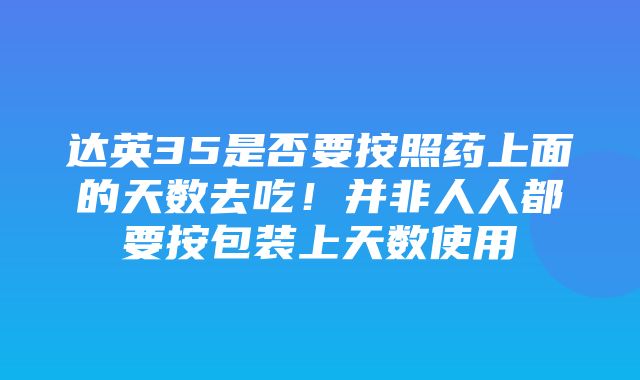 达英35是否要按照药上面的天数去吃！并非人人都要按包装上天数使用