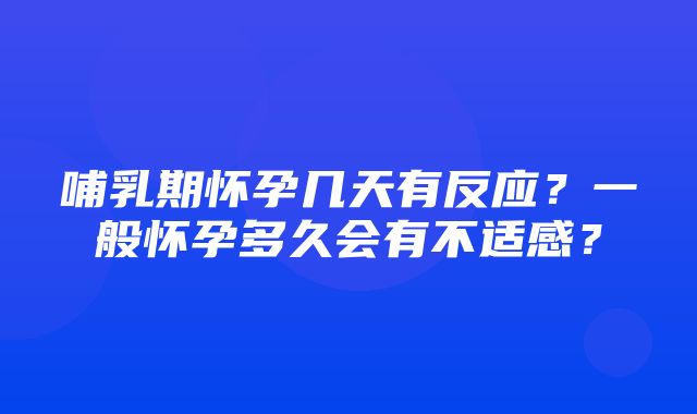 哺乳期怀孕几天有反应？一般怀孕多久会有不适感？