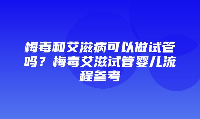 梅毒和艾滋病可以做试管吗？梅毒艾滋试管婴儿流程参考