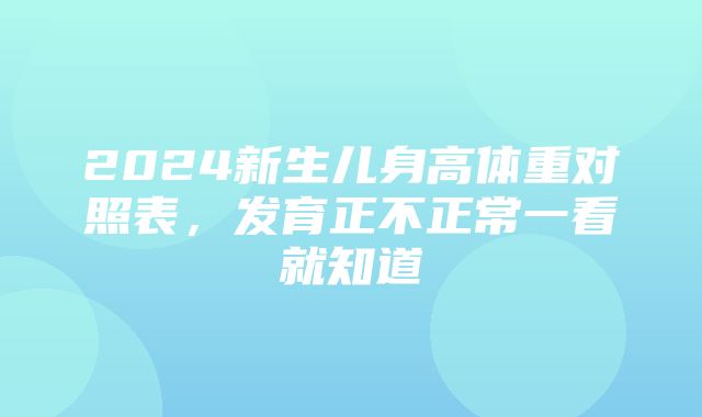 2024新生儿身高体重对照表，发育正不正常一看就知道