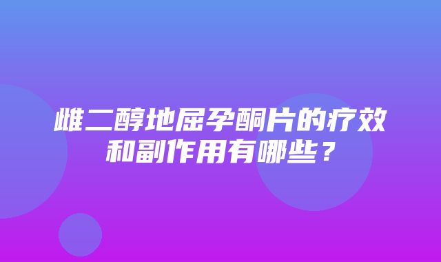 雌二醇地屈孕酮片的疗效和副作用有哪些？