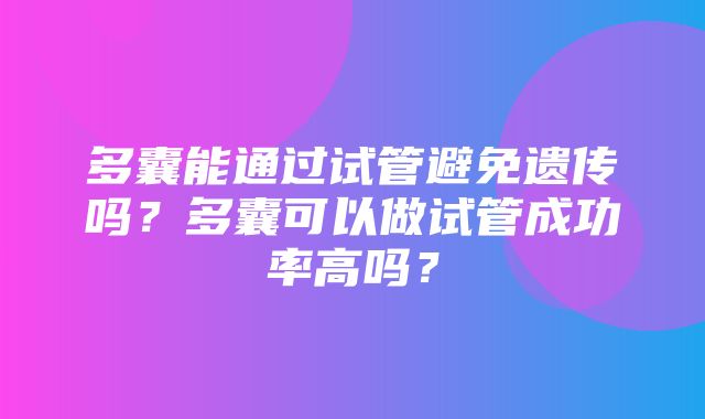 多囊能通过试管避免遗传吗？多囊可以做试管成功率高吗？