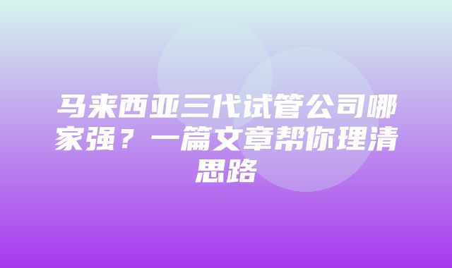 马来西亚三代试管公司哪家强？一篇文章帮你理清思路