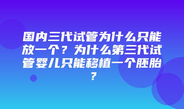 国内三代试管为什么只能放一个？为什么第三代试管婴儿只能移植一个胚胎？