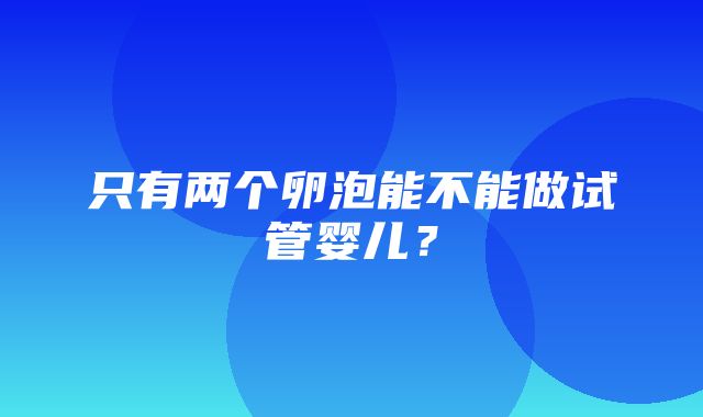 只有两个卵泡能不能做试管婴儿？