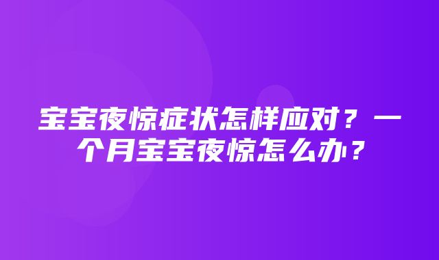 宝宝夜惊症状怎样应对？一个月宝宝夜惊怎么办？