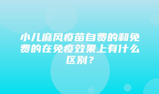 小儿麻风疫苗自费的和免费的在免疫效果上有什么区别？