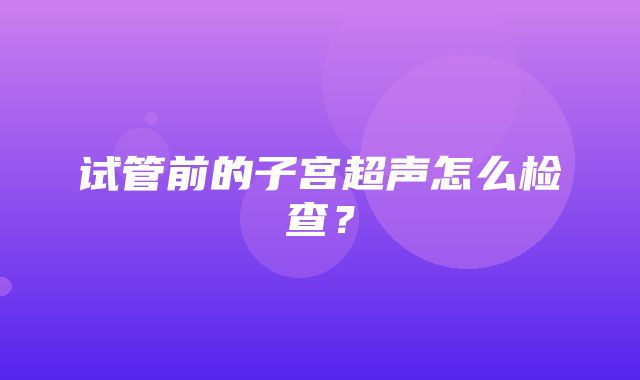 试管前的子宫超声怎么检查？