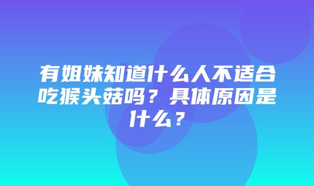 有姐妹知道什么人不适合吃猴头菇吗？具体原因是什么？