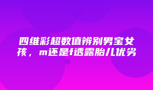 四维彩超数值辨别男宝女孩，m还是f透露胎儿优劣