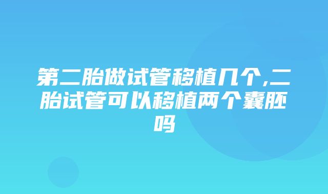 第二胎做试管移植几个,二胎试管可以移植两个囊胚吗