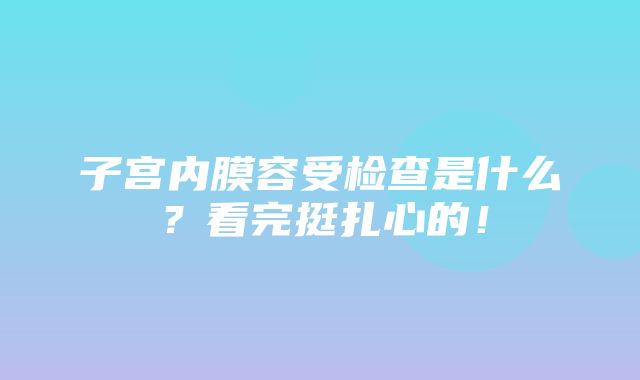 子宫内膜容受检查是什么？看完挺扎心的！