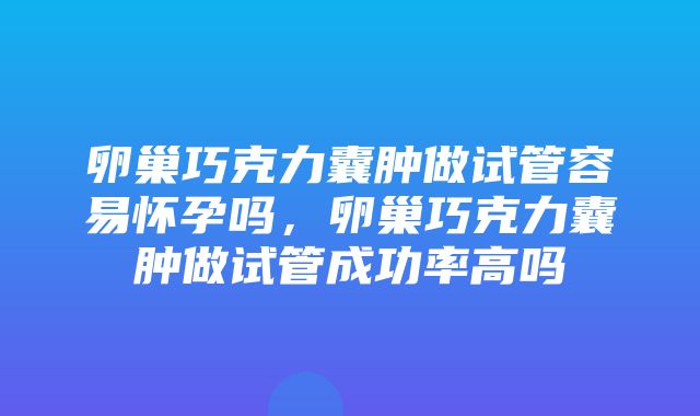 卵巢巧克力囊肿做试管容易怀孕吗，卵巢巧克力囊肿做试管成功率高吗