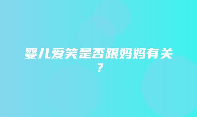 婴儿爱笑是否跟妈妈有关？