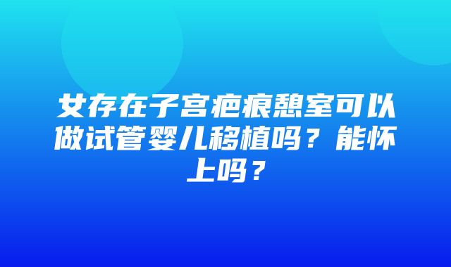 女存在子宫疤痕憩室可以做试管婴儿移植吗？能怀上吗？