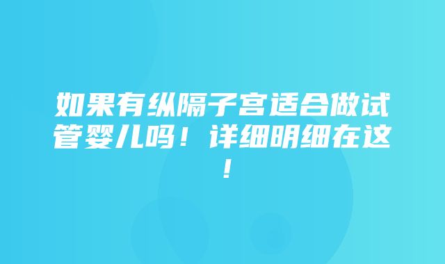 如果有纵隔子宫适合做试管婴儿吗！详细明细在这！