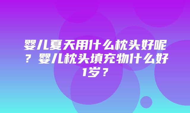 婴儿夏天用什么枕头好呢？婴儿枕头填充物什么好1岁？