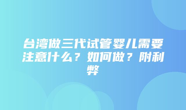 台湾做三代试管婴儿需要注意什么？如何做？附利弊