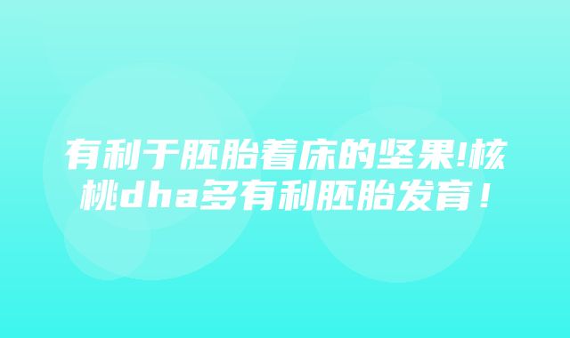 有利于胚胎着床的坚果!核桃dha多有利胚胎发育！