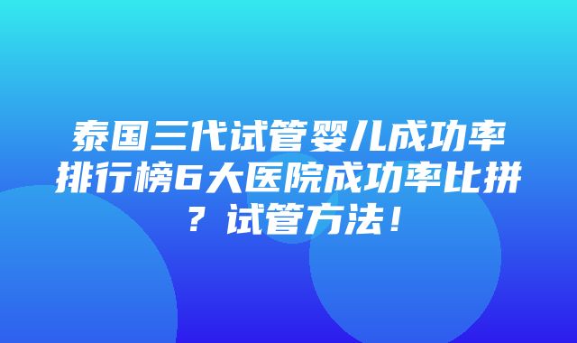 泰国三代试管婴儿成功率排行榜6大医院成功率比拼？试管方法！