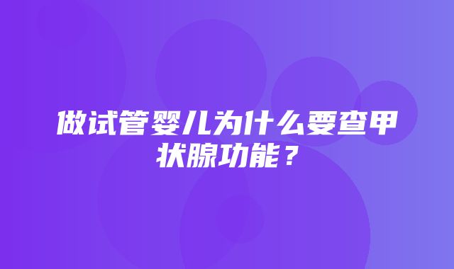 做试管婴儿为什么要查甲状腺功能？