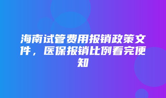 海南试管费用报销政策文件，医保报销比例看完便知