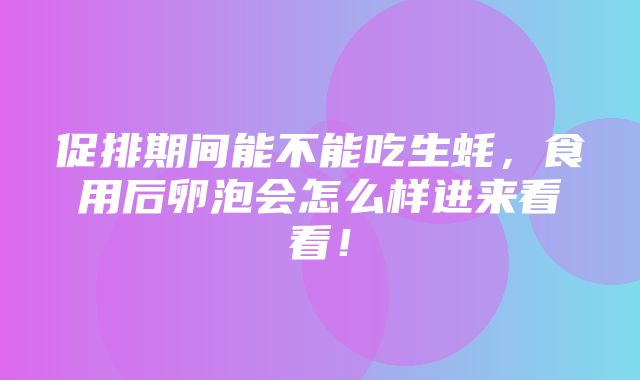 促排期间能不能吃生蚝，食用后卵泡会怎么样进来看看！