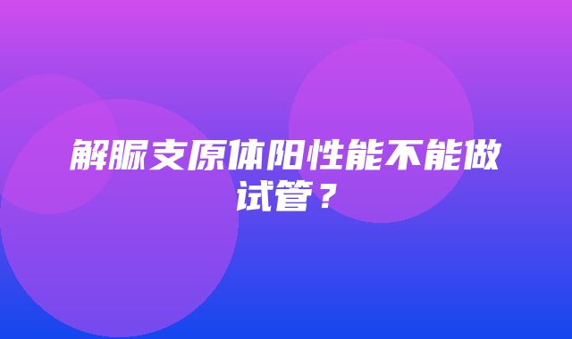 解脲支原体阳性能不能做试管？