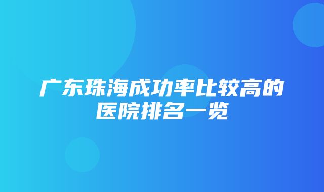 广东珠海成功率比较高的医院排名一览