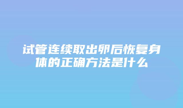 试管连续取出卵后恢复身体的正确方法是什么