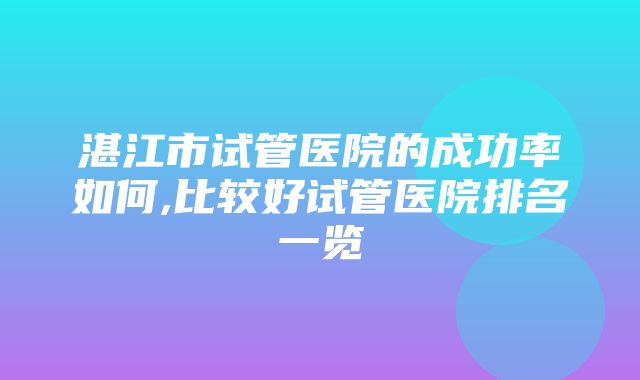 湛江市试管医院的成功率如何,比较好试管医院排名一览